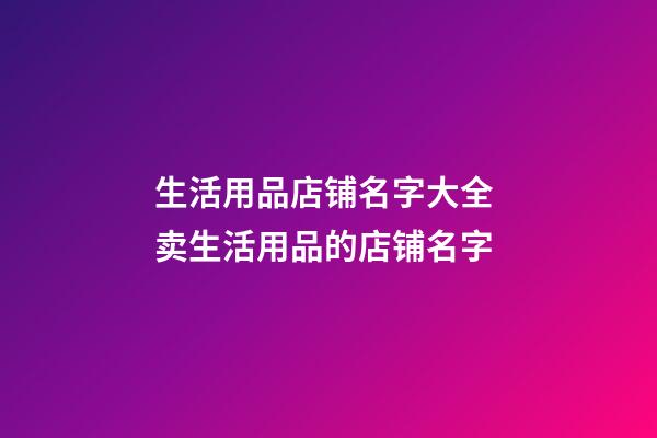 生活用品店铺名字大全 卖生活用品的店铺名字-第1张-店铺起名-玄机派
